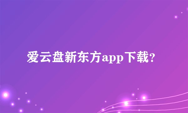 爱云盘新东方app下载？