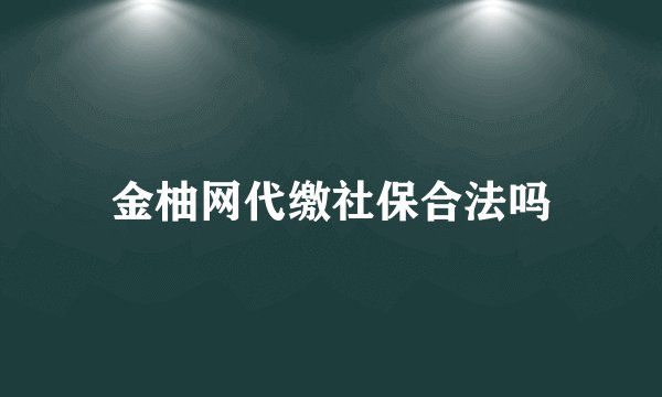 金柚网代缴社保合法吗