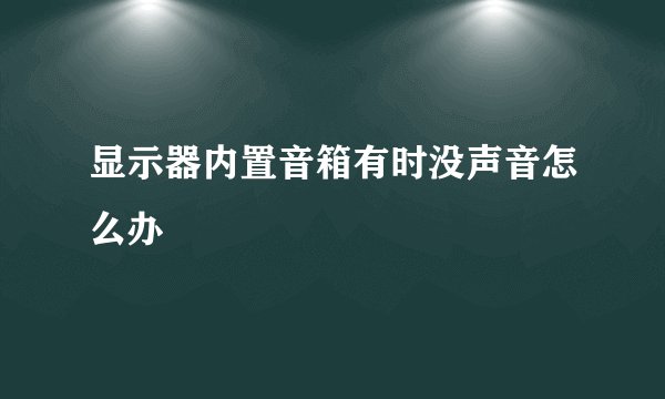 显示器内置音箱有时没声音怎么办