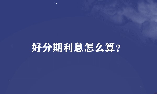 好分期利息怎么算？
