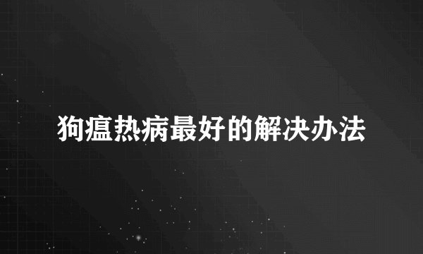 狗瘟热病最好的解决办法