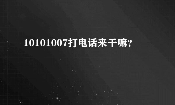 10101007打电话来干嘛？