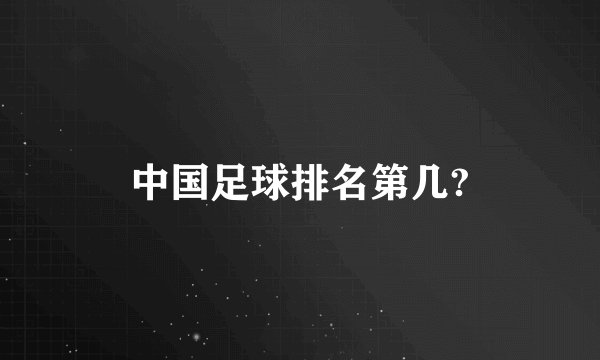 中国足球排名第几?