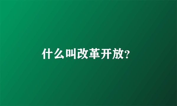 什么叫改革开放？