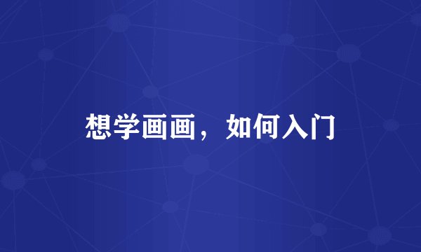 想学画画，如何入门