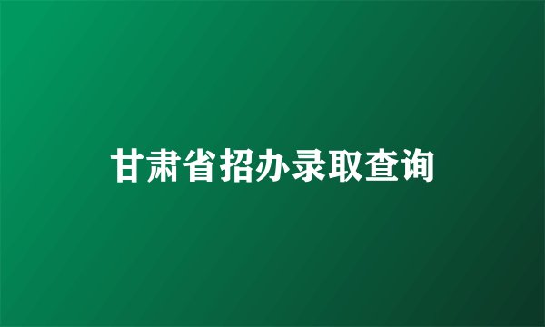 甘肃省招办录取查询