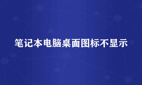 笔记本电脑桌面图标不显示