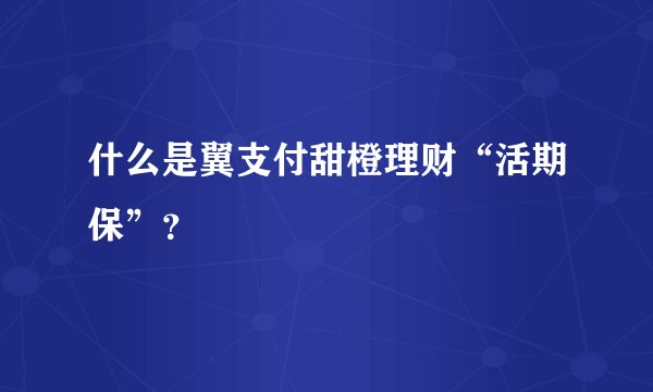 什么是翼支付甜橙理财“活期保”？
