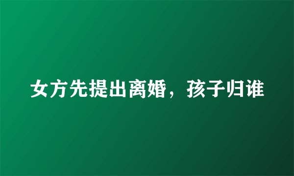 女方先提出离婚，孩子归谁