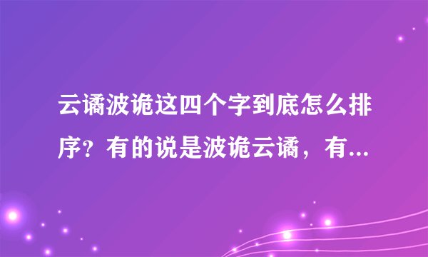 云谲波诡这四个字到底怎么排序？有的说是波诡云谲，有的说是云谲波诡，还有的说是波谲云诡，有权威人士解