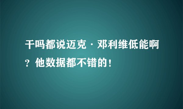 干吗都说迈克·邓利维低能啊？他数据都不错的！