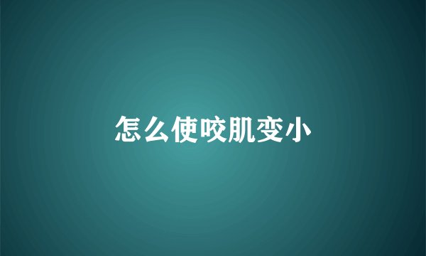 怎么使咬肌变小