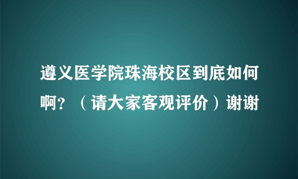 遵义医学院珠海校区到底如何啊？（请大家客观评价）谢谢