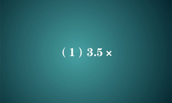（1）3.5×
