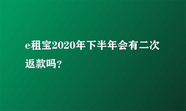 e租宝2020年下半年会有二次返款吗？
