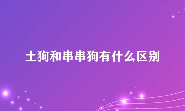 土狗和串串狗有什么区别