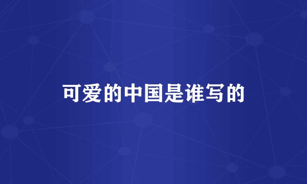 可爱的中国是谁写的