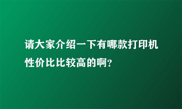 请大家介绍一下有哪款打印机性价比比较高的啊？