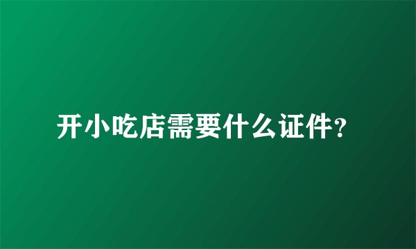 开小吃店需要什么证件？