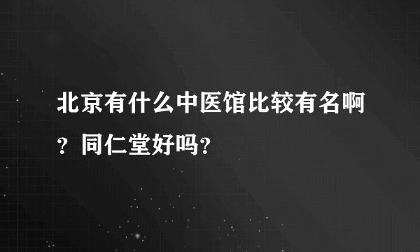 北京有什么中医馆比较有名啊？同仁堂好吗？