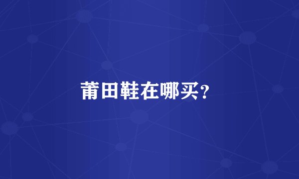 莆田鞋在哪买？