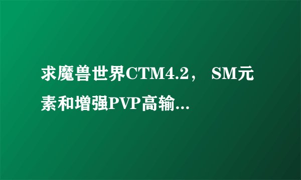 求魔兽世界CTM4.2， SM元素和增强PVP高输出宏；坐骑宏要能飞的地方飞行坐骑，能在水里的水中坐骑，