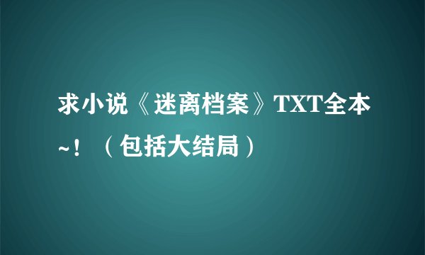 求小说《迷离档案》TXT全本~！（包括大结局）
