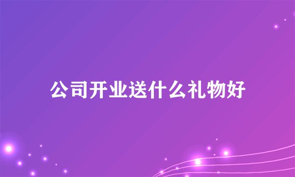 公司开业送什么礼物好
