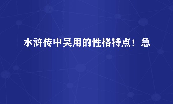 水浒传中吴用的性格特点！急