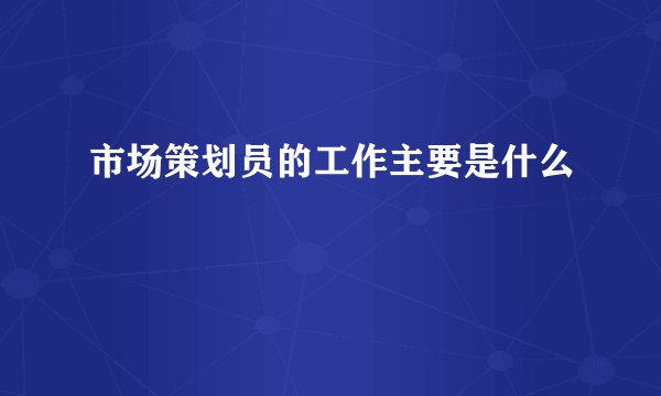 市场策划员的工作主要是什么