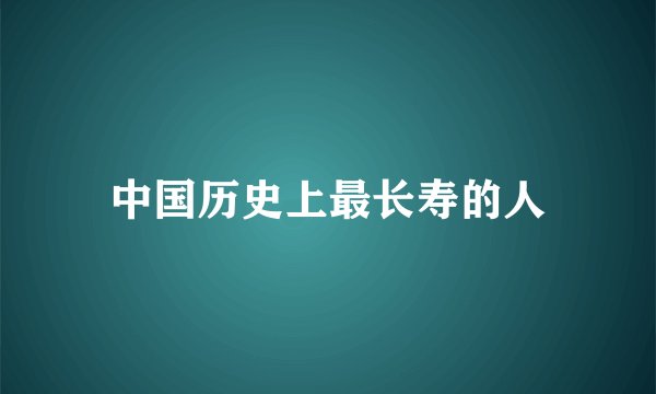 中国历史上最长寿的人