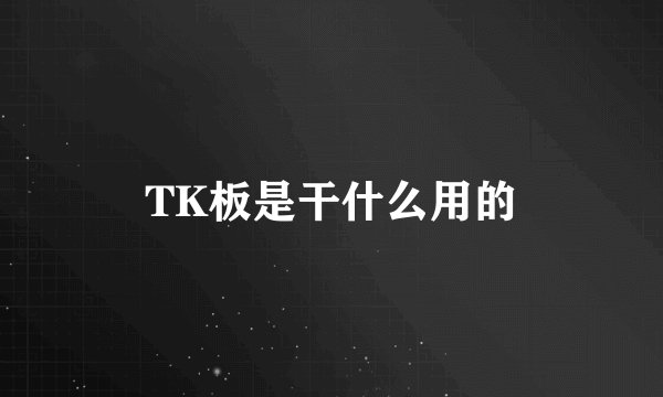 TK板是干什么用的