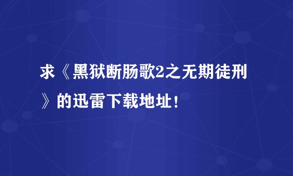 求《黑狱断肠歌2之无期徒刑》的迅雷下载地址！