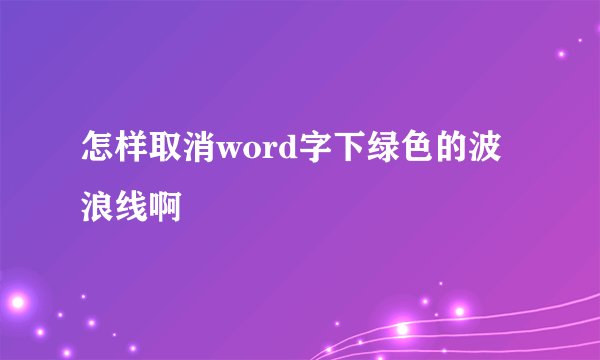 怎样取消word字下绿色的波浪线啊