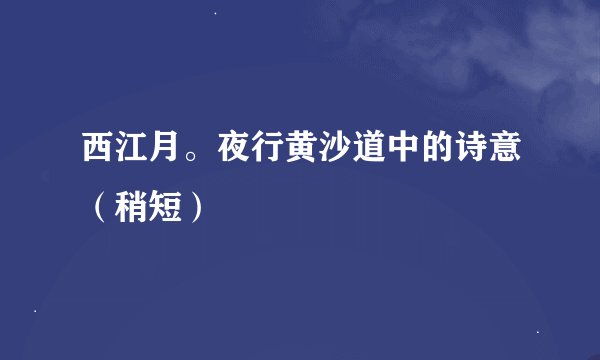 西江月。夜行黄沙道中的诗意（稍短）
