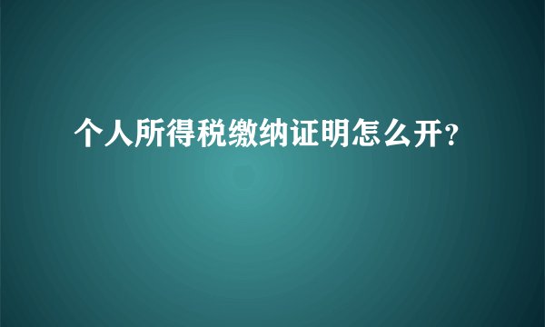 个人所得税缴纳证明怎么开？