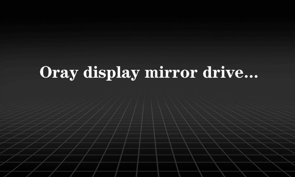 Oray display mirror driver驱动在哪里，怎么卸载啊