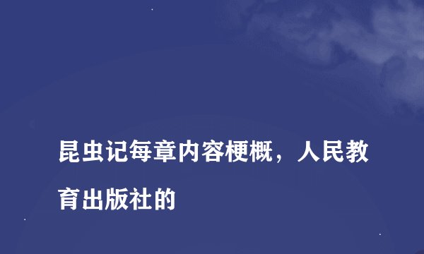
昆虫记每章内容梗概，人民教育出版社的

