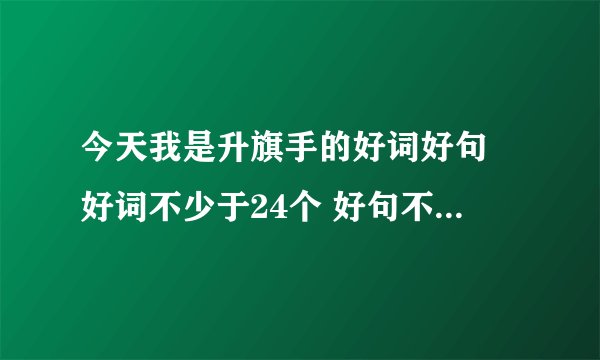 今天我是升旗手的好词好句 好词不少于24个 好句不少于6个