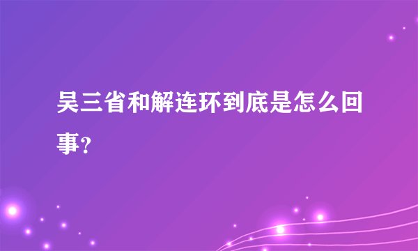吴三省和解连环到底是怎么回事？