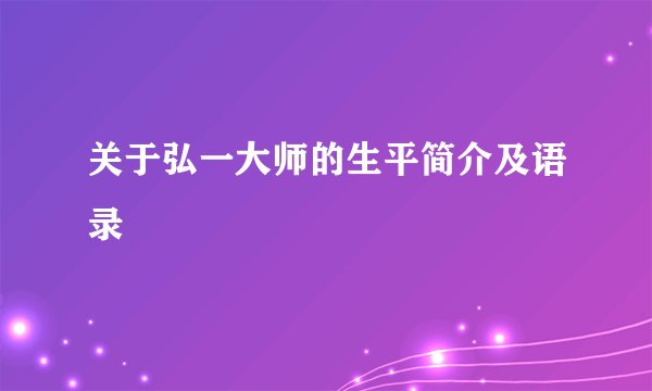关于弘一大师的生平简介及语录