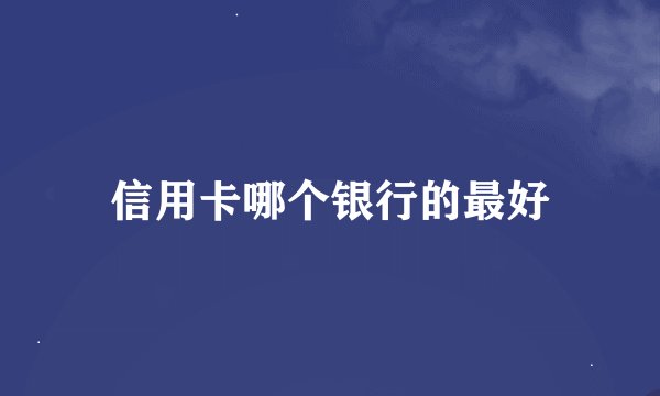 信用卡哪个银行的最好