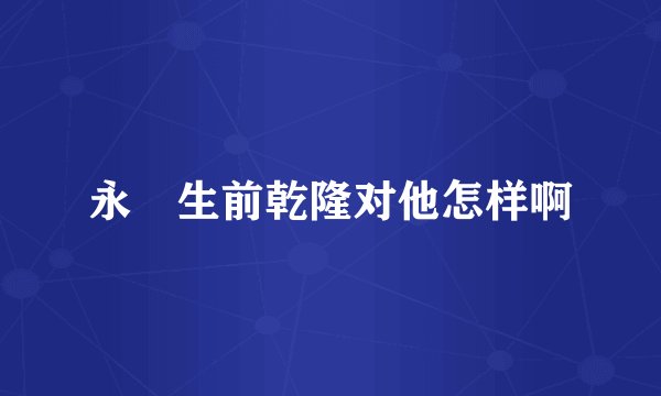 永瑢生前乾隆对他怎样啊