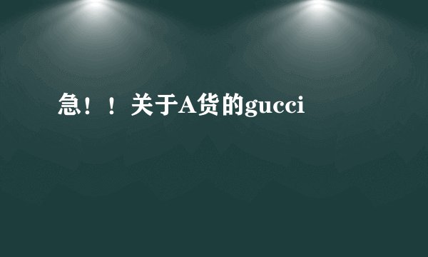 急！！关于A货的gucci