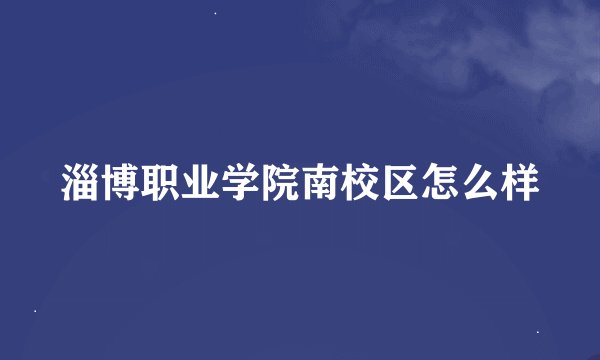 淄博职业学院南校区怎么样