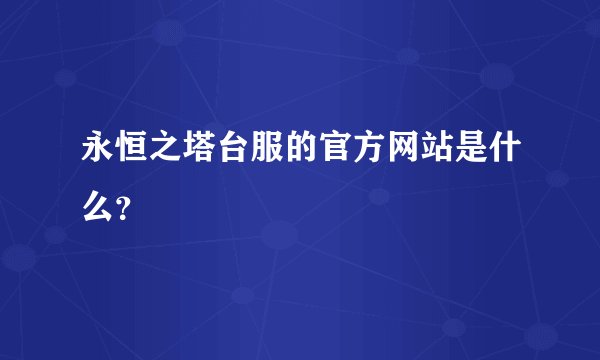 永恒之塔台服的官方网站是什么？