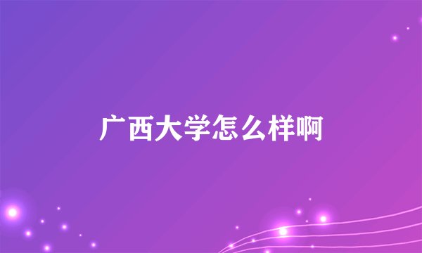 广西大学怎么样啊