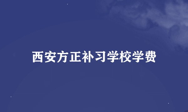 西安方正补习学校学费