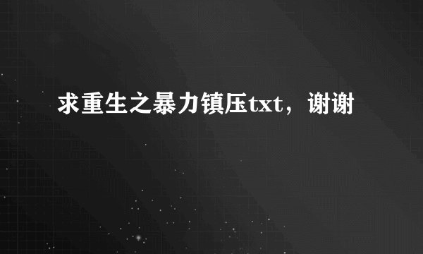 求重生之暴力镇压txt，谢谢