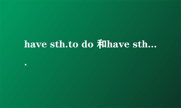 have sth.to do 和have sth.done的区别是什么
